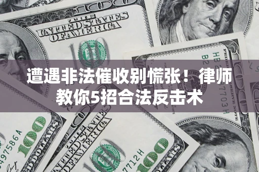 武汉遭遇非法催收别慌张！律师教你5招合法反击术