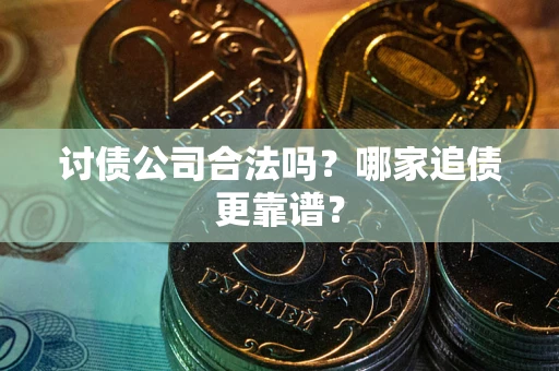 武汉讨债公司合法吗？哪家追债更靠谱？