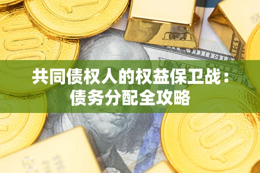 武汉共同债权人的权益保卫战：债务分配全攻略