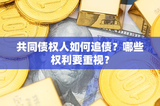 武汉共同债权人如何追债？哪些权利要重视？