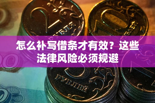 武汉怎么补写借条才有效？这些法律风险必须规避