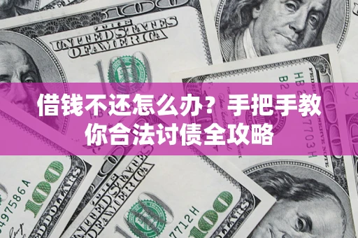 武汉借钱不还怎么办？手把手教你合法讨债全攻略