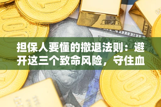 武汉担保人要懂的撤退法则：避开这三个致命风险，守住血汗钱