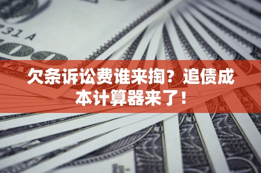 武汉欠条诉讼费谁来掏？追债成本计算器来了！