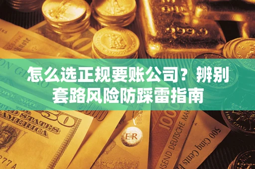 武汉怎么选正规要账公司？辨别套路风险防踩雷指南