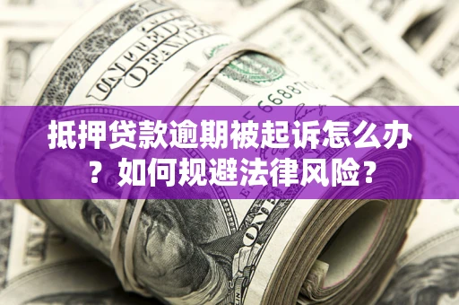 武汉抵押贷款逾期被起诉怎么办？如何规避法律风险？