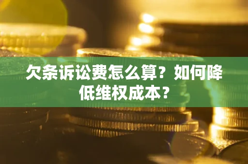 武汉欠条诉讼费怎么算？如何降低维权成本？