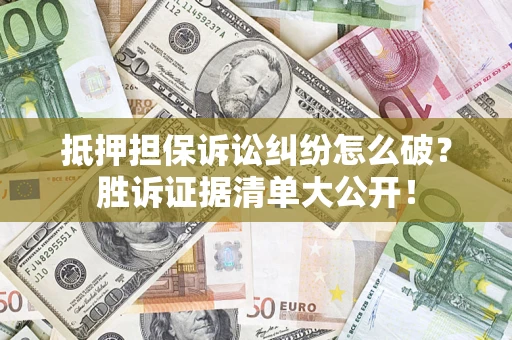 武汉抵押担保诉讼纠纷怎么破？胜诉证据清单大公开！