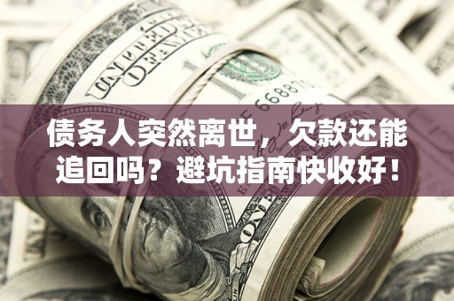 武汉债务人突然离世，欠款还能追回吗？避坑指南快收好！