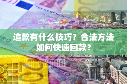 武汉追款有什么技巧？合法方法如何快速回款？