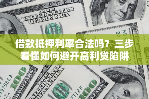 武汉借款抵押利率合法吗？三步看懂如何避开高利贷陷阱