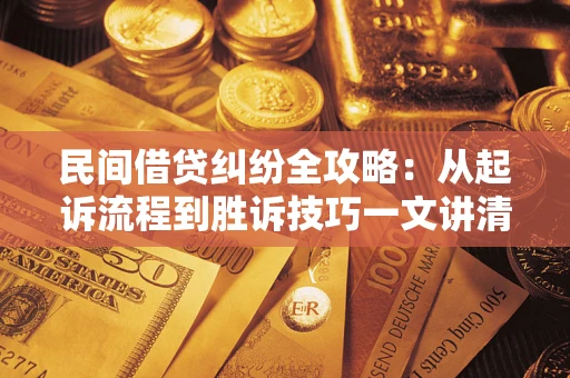 武汉民间借贷纠纷全攻略：从起诉流程到胜诉技巧一文讲清