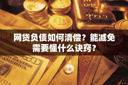 武汉网贷负债如何清偿？能减免需要懂什么诀窍？