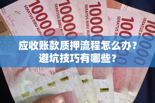 武汉应收账款质押流程怎么办？避坑技巧有哪些？