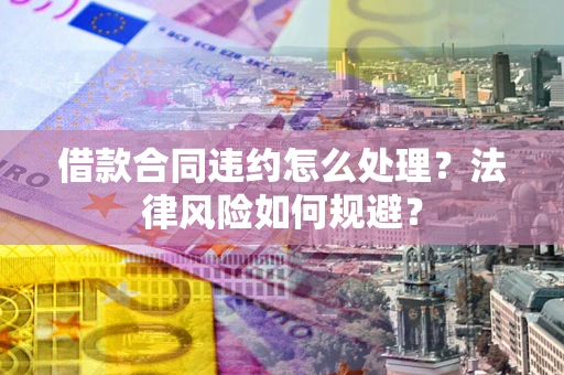 武汉借款合同违约怎么处理？法律风险如何规避？