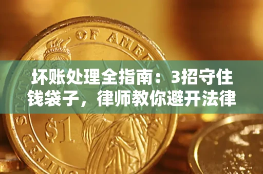 武汉坏账处理全指南：3招守住钱袋子，律师教你避开法律雷区
