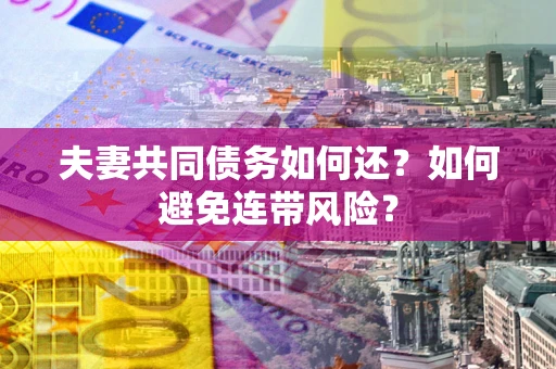 武汉夫妻共同债务如何还？如何避免连带风险？