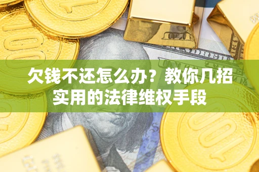 武汉欠钱不还怎么办？教你几招实用的法律维权手段