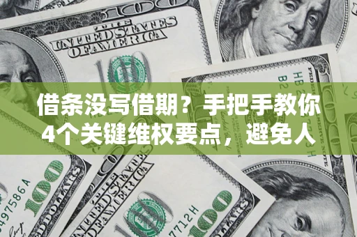 武汉借条没写借期？手把手教你4个关键维权要点，避免人财两空