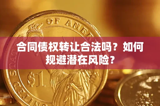 武汉合同债权转让合法吗?如何规避潜在风险? 武汉合同债权转让合法吗?如何规避潜在风险?
