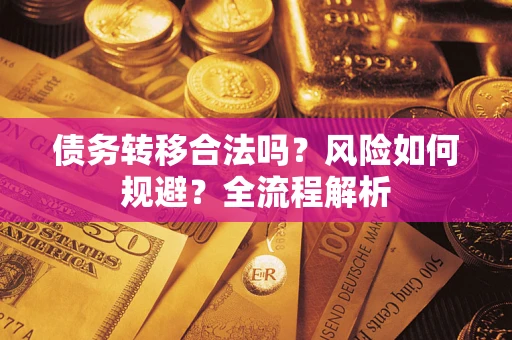 武汉债务转移合法吗？风险如何规避？全流程解析