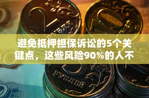 武汉避免抵押担保诉讼的5个关键点，这些风险90%的人不知道！
