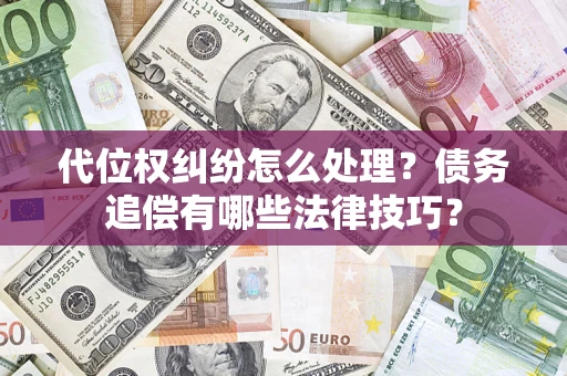 武汉代位权纠纷怎么处理？债务追偿有哪些法律技巧？