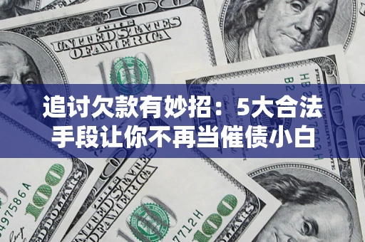 武汉追讨欠款有妙招：5大合法手段让你不再当催债小白