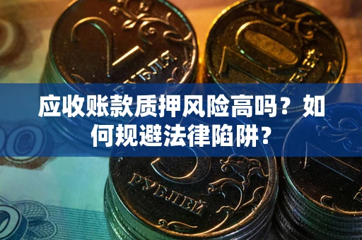 武汉应收账款质押风险高吗？如何规避法律陷阱？
