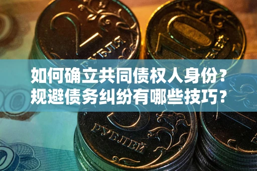 武汉如何确立共同债权人身份？规避债务纠纷有哪些技巧？