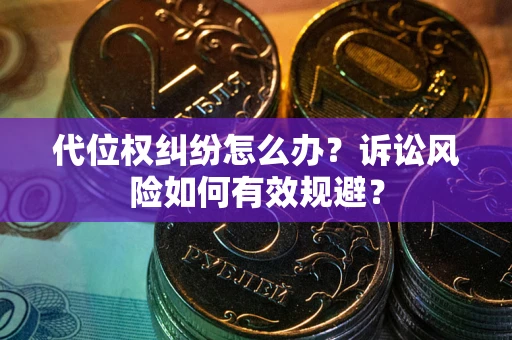 武汉代位权纠纷怎么办？诉讼风险如何有效规避？