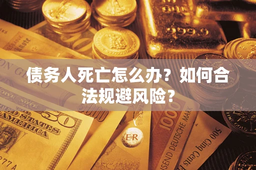 武汉债务人死亡怎么办？如何合法规避风险？