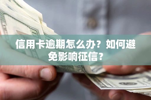 武汉信用卡逾期怎么办？如何避免影响征信？