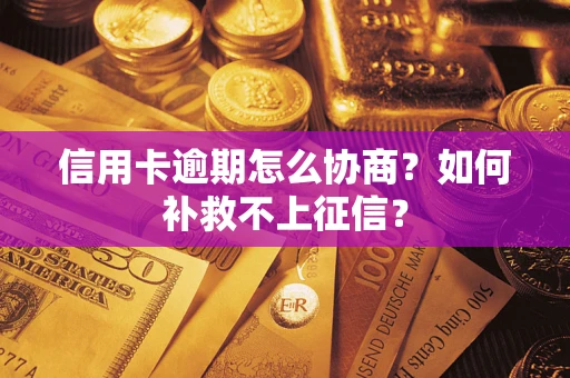 武汉信用卡逾期怎么协商？如何补救不上征信？