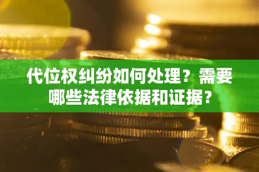武汉代位权纠纷如何处理？需要哪些法律依据和证据？