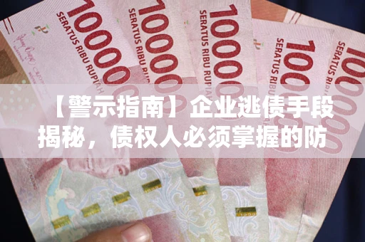武汉【警示指南】企业逃债手段揭秘，债权人必须掌握的防坑宝典