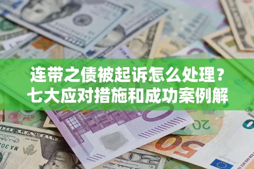武汉连带之债被起诉怎么处理？七大应对措施和成功案例解析