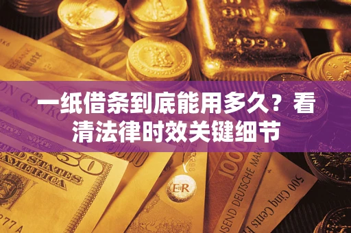 武汉一纸借条到底能用多久？看清法律时效关键细节