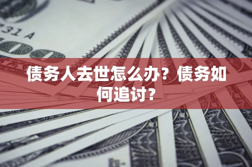 武汉债务人去世怎么办？债务如何追讨？
