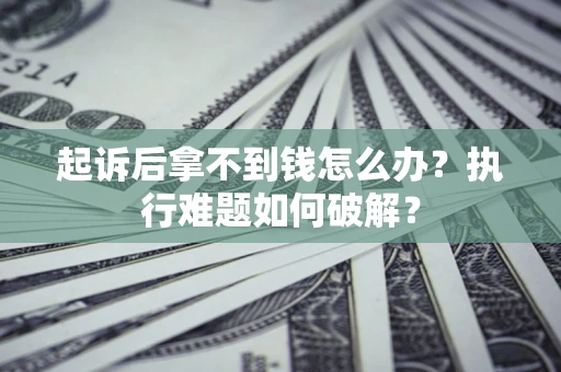 武汉起诉后拿不到钱怎么办?执行难题如何破解? 武汉起诉后拿不到钱怎么办?执行难题如何破解?