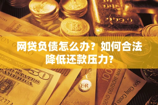武汉网贷负债怎么办？如何合法降低还款压力？