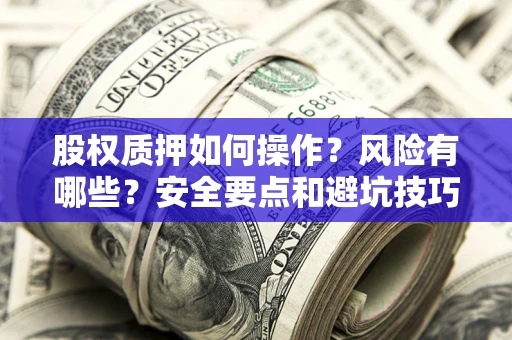 武汉股权质押如何操作？风险有哪些？安全要点和避坑技巧？