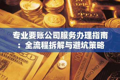 武汉专业要账公司服务办理指南：全流程拆解与避坑策略