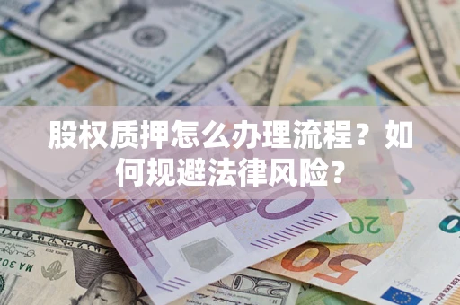 武汉股权质押怎么办理流程？如何规避法律风险？