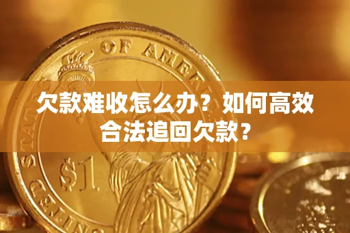 武汉欠款难收怎么办？如何高效合法追回欠款？