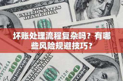 武汉坏账处理流程复杂吗？有哪些风险规避技巧？
