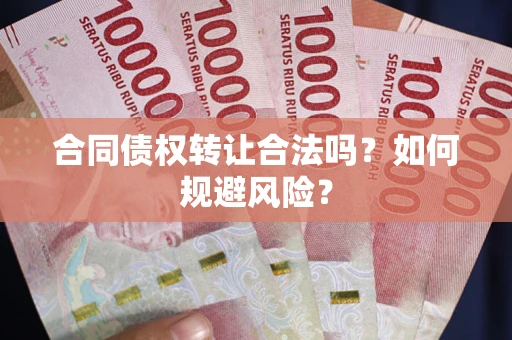武汉合同债权转让合法吗?如何规避风险? 武汉合同债权转让合法吗?如何规避风险?