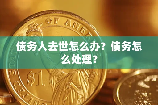 武汉债务人去世怎么办？债务怎么处理？
