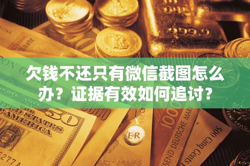 武汉欠钱不还只有微信截图怎么办？证据有效如何追讨？