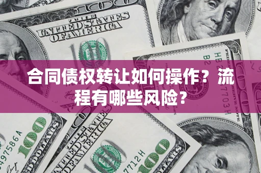 武汉合同债权转让如何操作？流程有哪些风险？